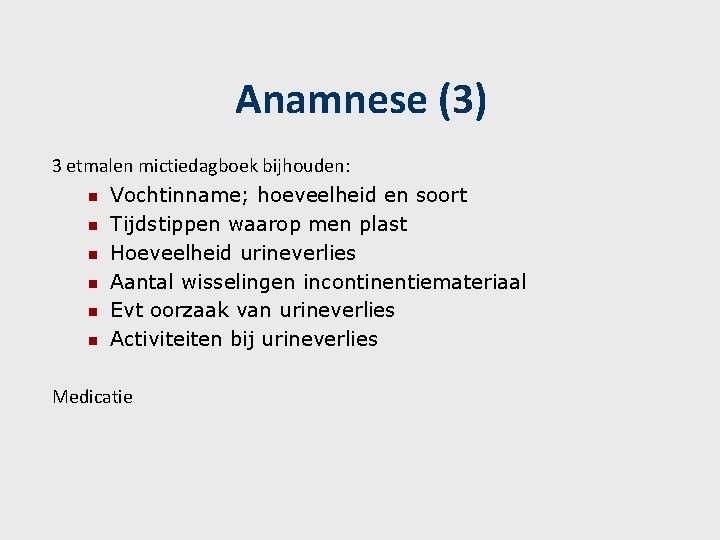 Anamnese (3) 3 etmalen mictiedagboek bijhouden: n Vochtinname; hoeveelheid en soort n Tijdstippen waarop