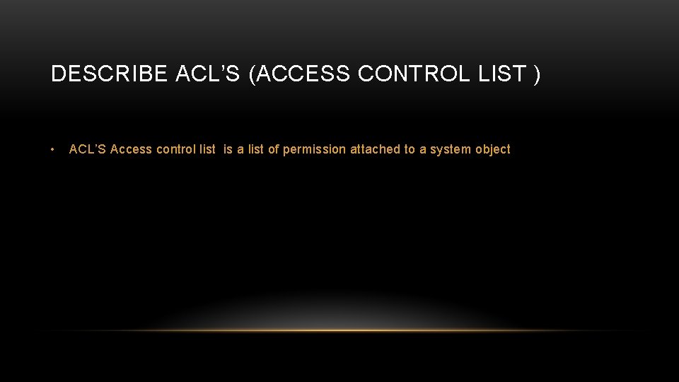 DESCRIBE ACL’S (ACCESS CONTROL LIST ) • ACL’S Access control list is a list