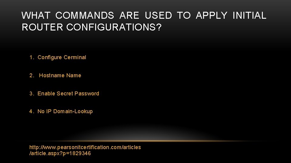WHAT COMMANDS ARE USED TO APPLY INITIAL ROUTER CONFIGURATIONS? 1. Configure Cerminal 2. Hostname
