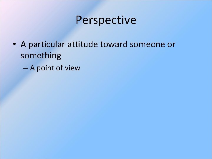 Perspective • A particular attitude toward someone or something – A point of view