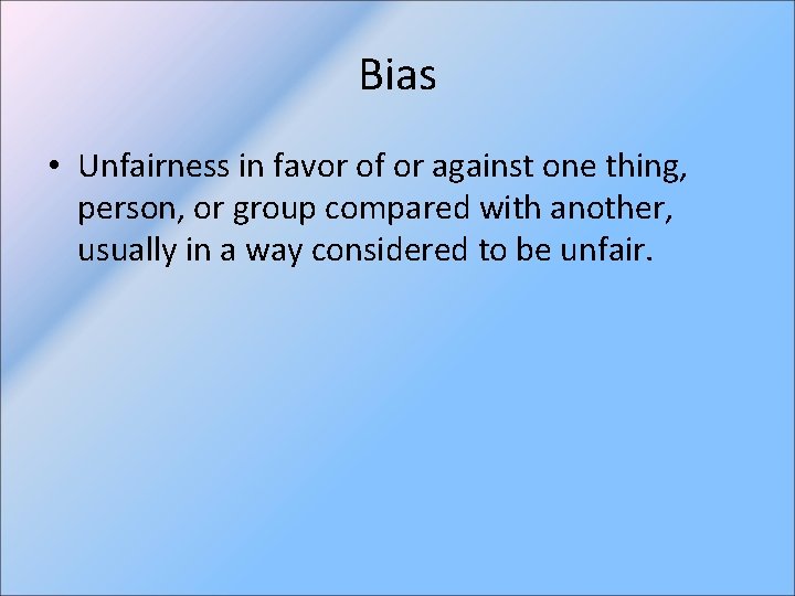 Bias • Unfairness in favor of or against one thing, person, or group compared