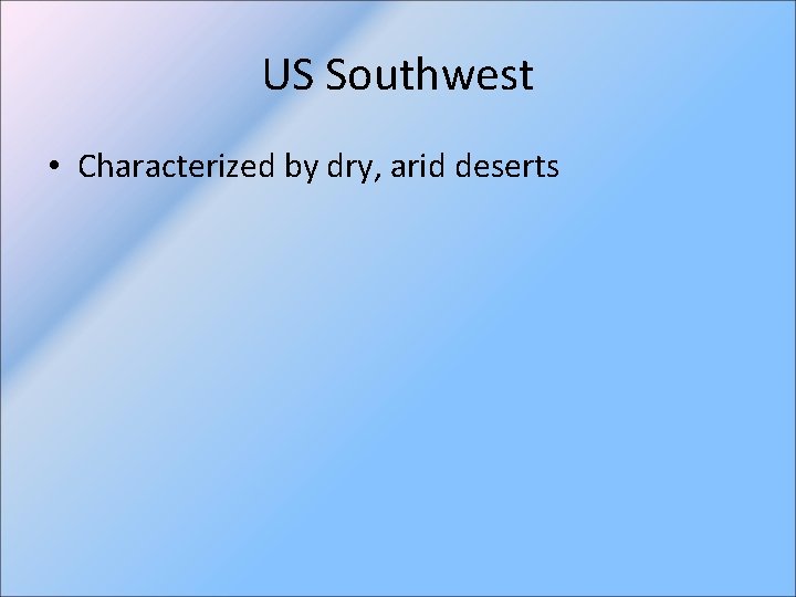 US Southwest • Characterized by dry, arid deserts 