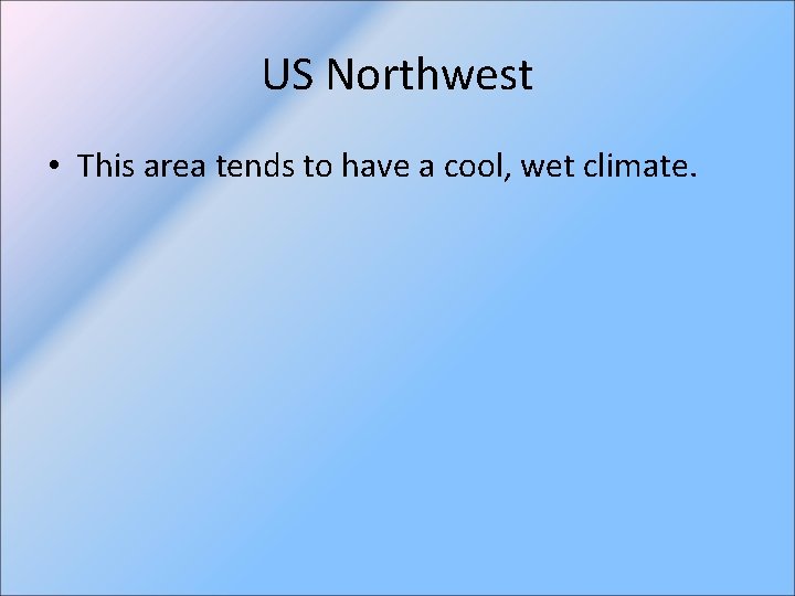 US Northwest • This area tends to have a cool, wet climate. 