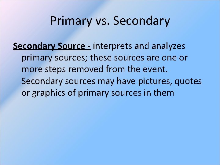 Primary vs. Secondary Source - interprets and analyzes primary sources; these sources are one