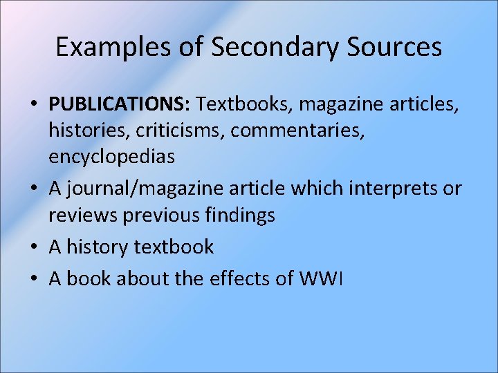 Examples of Secondary Sources • PUBLICATIONS: Textbooks, magazine articles, histories, criticisms, commentaries, encyclopedias •