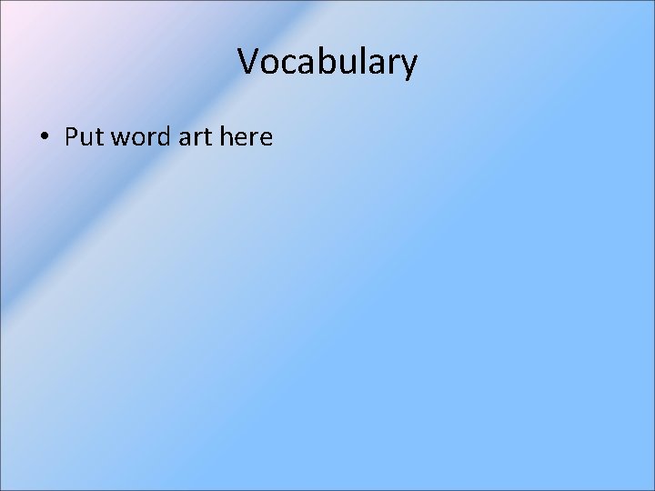 Vocabulary • Put word art here 
