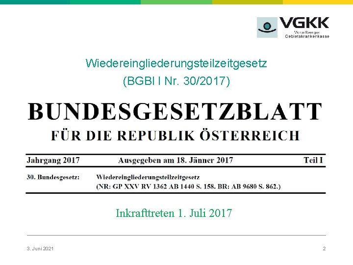 Wiedereingliederungsteilzeitgesetz (BGBl I Nr. 30/2017) Inkrafttreten 1. Juli 2017 3. Juni 2021 2 
