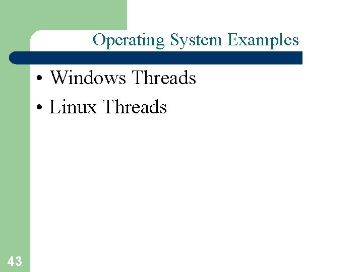 Operating System Examples • Windows Threads • Linux Threads 43 