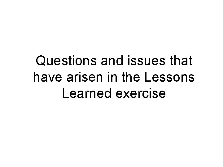 Questions and issues that have arisen in the Lessons Learned exercise 
