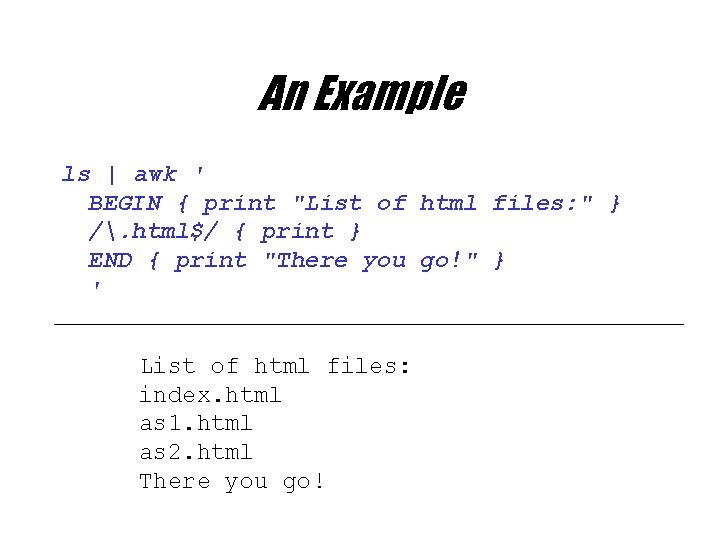 An Example ls | awk ' BEGIN { print "List of html files: "