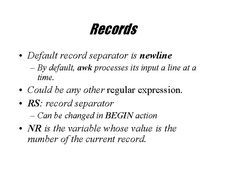 Records • Default record separator is newline – By default, awk processes its input