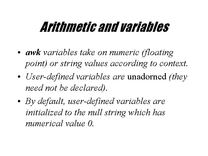 Arithmetic and variables • awk variables take on numeric (floating point) or string values