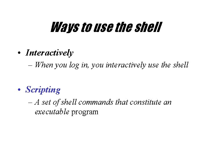 Ways to use the shell • Interactively – When you log in, you interactively