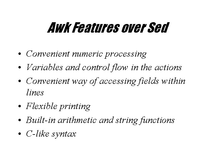 Awk Features over Sed • Convenient numeric processing • Variables and control flow in