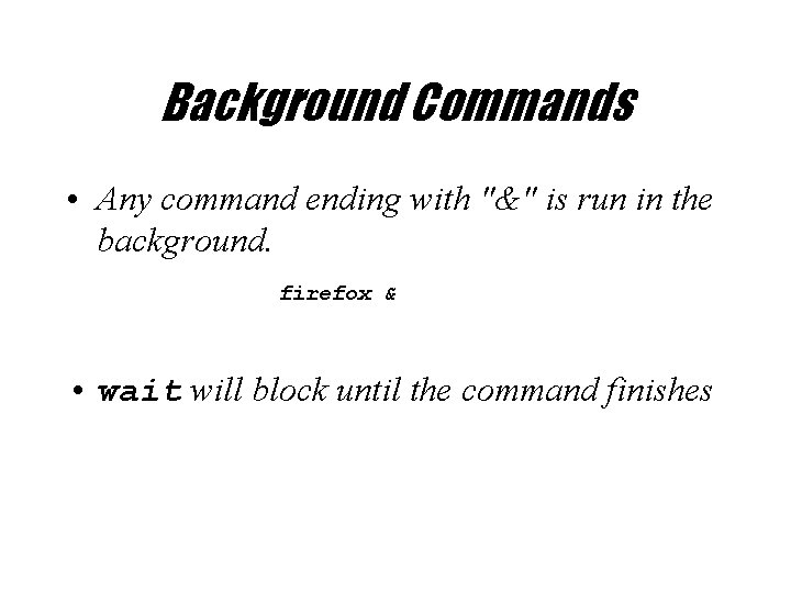 Background Commands • Any command ending with "&" is run in the background. firefox