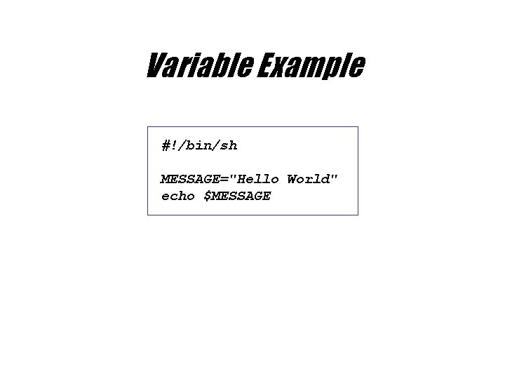 Variable Example #!/bin/sh MESSAGE="Hello World" echo $MESSAGE 