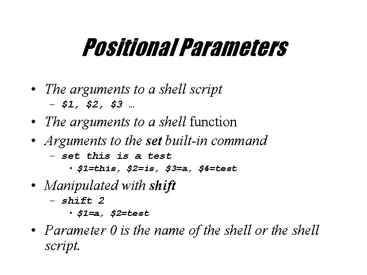 Positional Parameters • The arguments to a shell script – $1, $2, $3 …