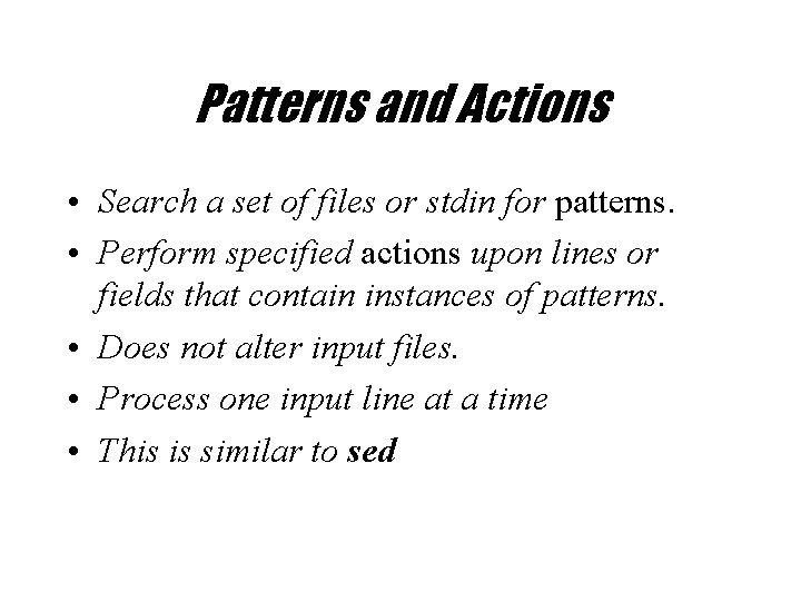 Patterns and Actions • Search a set of files or stdin for patterns. •