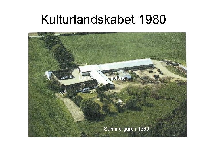 Kulturlandskabet 1980 Landbrugets historie Samme gård i 1980 