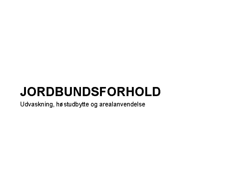JORDBUNDSFORHOLD Udvaskning, høstudbytte og arealanvendelse 