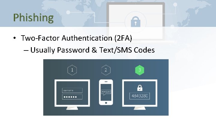 Phishing • Two-Factor Authentication (2 FA) – Usually Password & Text/SMS Codes 