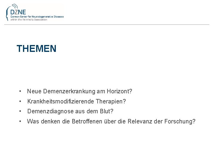 THEMEN • Neue Demenzerkrankung am Horizont? • Krankheitsmodifizierende Therapien? • Demenzdiagnose aus dem Blut?