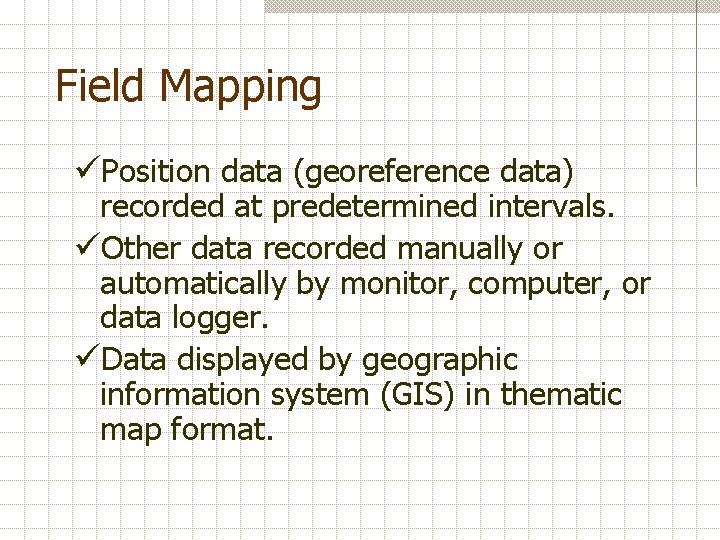Field Mapping üPosition data (georeference data) recorded at predetermined intervals. üOther data recorded manually