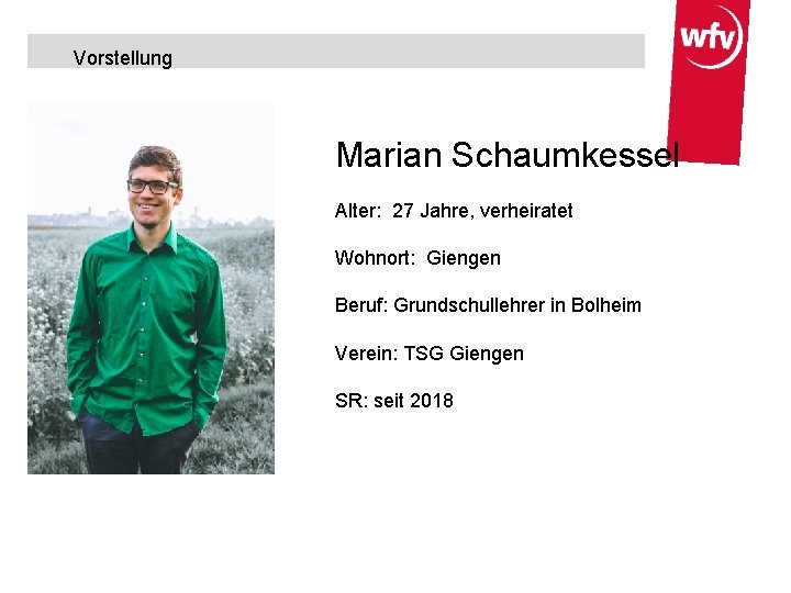 Vorstellung Marian Schaumkessel Alter: 27 Jahre, verheiratet Wohnort: Giengen Beruf: Grundschullehrer in Bolheim Verein: