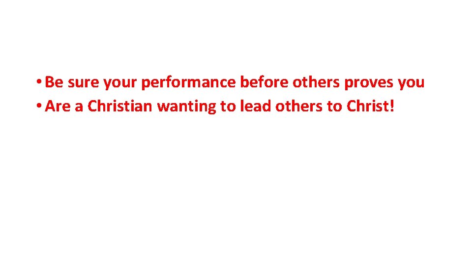  • Be sure your performance before others proves you • Are a Christian