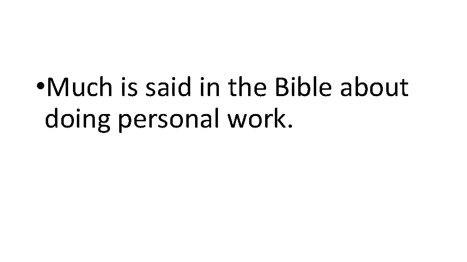  • Much is said in the Bible about doing personal work. 