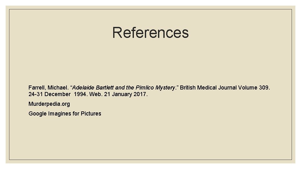 References Farrell, Michael. “Adelaide Bartlett and the Pimlico Mystery. ” British Medical Journal Volume