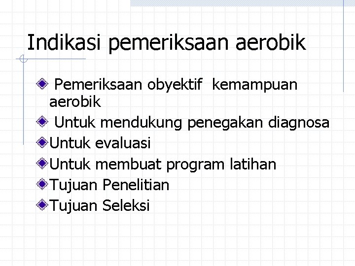 Indikasi pemeriksaan aerobik Pemeriksaan obyektif kemampuan aerobik Untuk mendukung penegakan diagnosa Untuk evaluasi Untuk