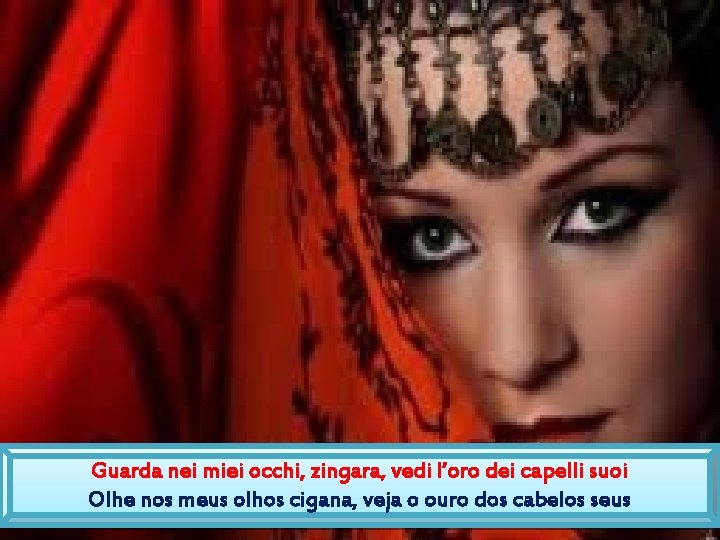 Guarda nei miei occhi, zingara, vedi l’oro dei capelli suoi Olhe nos meus olhos