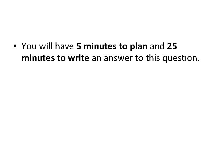  • You will have 5 minutes to plan and 25 minutes to write