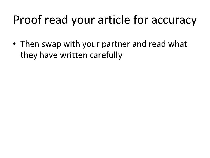 Proof read your article for accuracy • Then swap with your partner and read