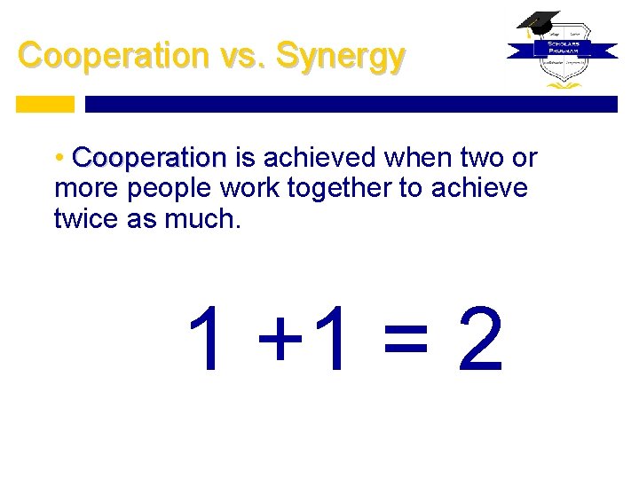 Cooperation vs. Synergy • Cooperation is achieved when two or more people work together