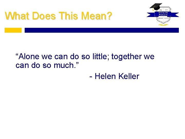 What Does This Mean? “Alone we can do so little; together we can do