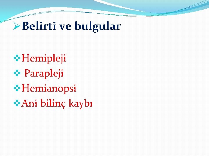 ØBelirti ve bulgular v. Hemipleji v Parapleji v. Hemianopsi v. Ani bilinç kaybı 