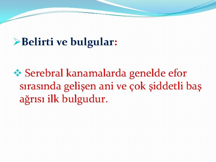 ØBelirti ve bulgular: v Serebral kanamalarda genelde efor sırasında gelişen ani ve çok şiddetli