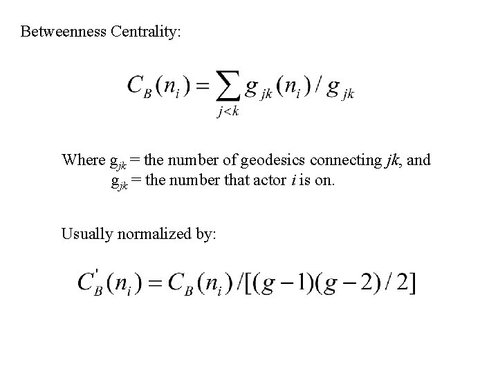 Betweenness Centrality: Where gjk = the number of geodesics connecting jk, and gjk =