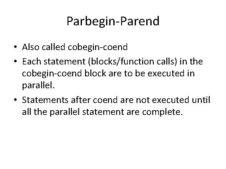 Parbegin-Parend • Also called cobegin-coend • Each statement (blocks/function calls) in the cobegin-coend block Parbegin-Parend • Also called cobegin-coend • Each statement (blocks/function calls) in the cobegin-coend block
