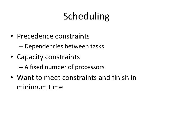 Scheduling • Precedence constraints – Dependencies between tasks • Capacity constraints – A fixed Scheduling • Precedence constraints – Dependencies between tasks • Capacity constraints – A fixed