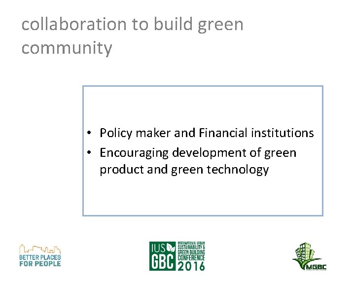 collaboration to build green community • Policy maker and Financial institutions • Encouraging development