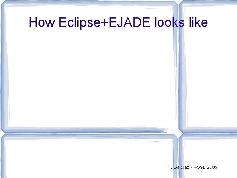 How Eclipse+EJADE looks like F. Dalpiaz - AOSE 2009 