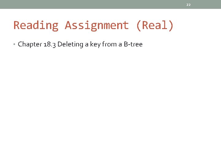 22 Reading Assignment (Real) • Chapter 18. 3 Deleting a key from a B-tree