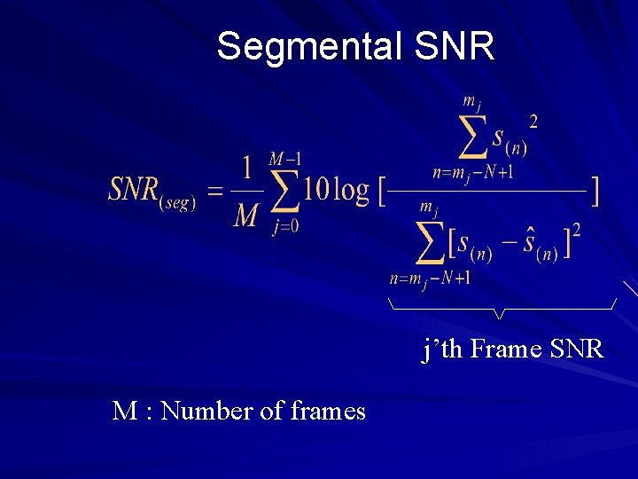 Segmental SNR j’th Frame SNR M : Number of frames 