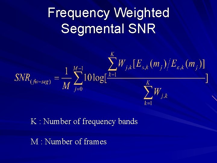 Frequency Weighted Segmental SNR K : Number of frequency bands M : Number of