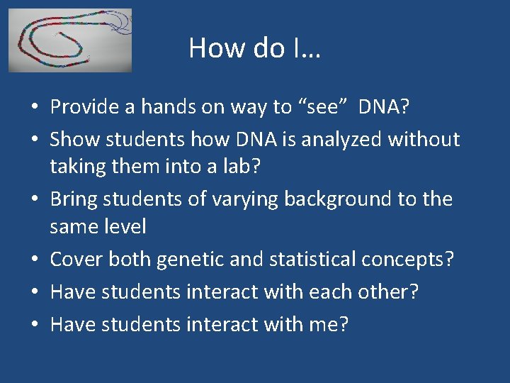 How do I… • Provide a hands on way to “see” DNA? • Show