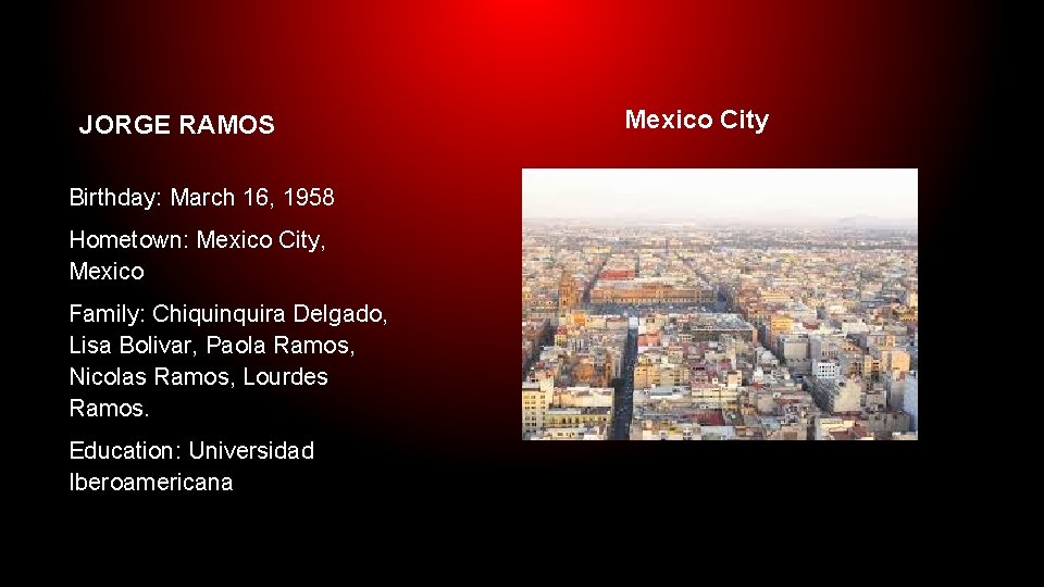 JORGE RAMOS Mexico City Birthday: March 16, 1958 Hometown: Mexico City, Mexico Family: Chiquinquira