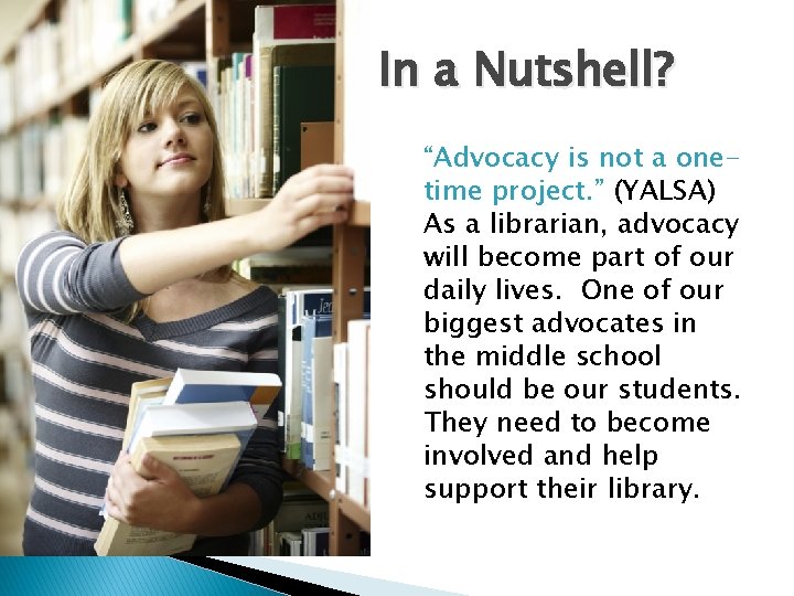 In a Nutshell? “Advocacy is not a onetime project. ” (YALSA) As a librarian,